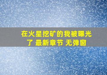 在火星挖矿的我被曝光了 最新章节 无弹窗